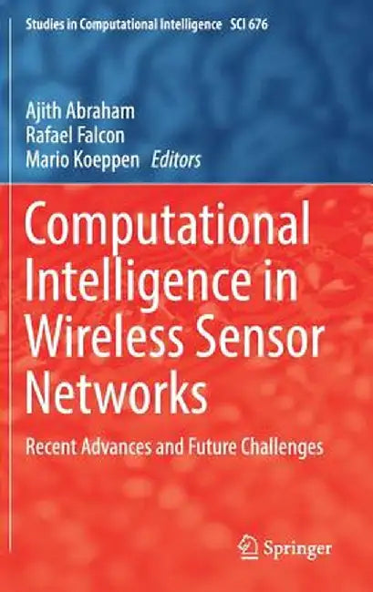 Computational Intelligence in Wireless Sensor Networks: Recent Advances and Future Challenges by Ajith Abraham