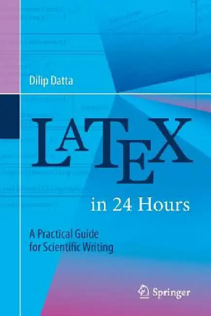 Latex in 24 Hours: A Practical Guide for Scientific Writing by Dilip Datta