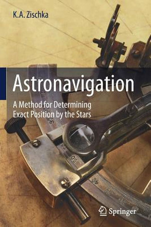 Astronavigation: A Method for Determining Exact Position by the Stars by K.A. Zischka