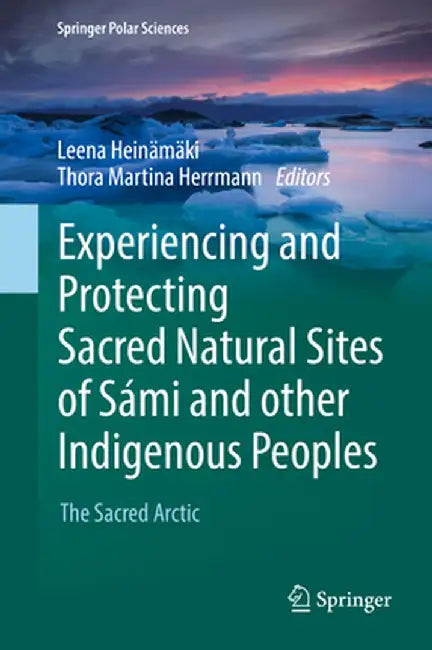 Experiencing and Protecting Sacred Natural Sites of Sámi and Other Indigenous Peoples: The Sacred Arctic by Leena Heinämäki