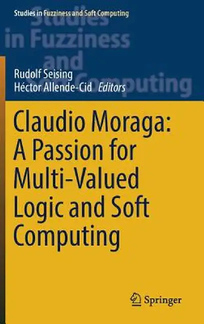 Claudio Moraga: A Passion for Multi-Valued Logic and Soft Computing by Rudolf Seising