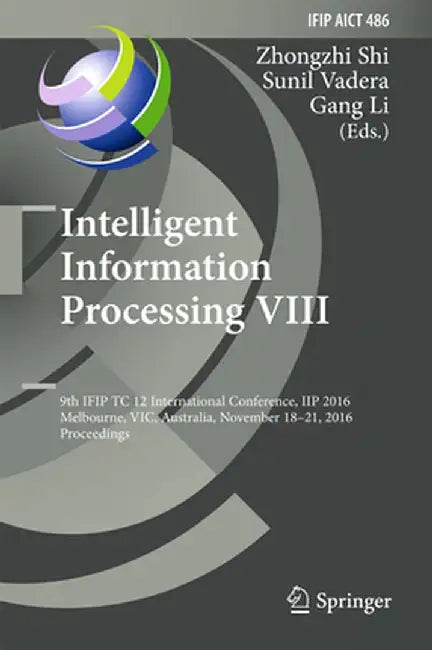Intelligent Information Processing VIII: 9th Ifip Tc 12 International Conference, Iip 2016, Melbourne, Vic, Australia, November 18-21, 2016, Proceedin by Zhongzhi Shi