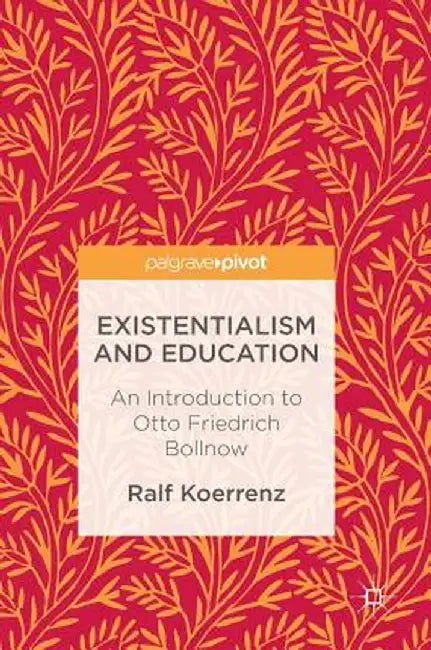 Existentialism and Education: An Introduction to Otto Friedrich Bollnow by Ralf Koerrenz