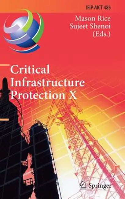 Critical Infrastructure Protection X: 10th Ifip Wg 11.10 International Conference, Iccip 2016, Arlington, Va, Usa, March 14-16, 2016, Revised Selected by Mason Rice
