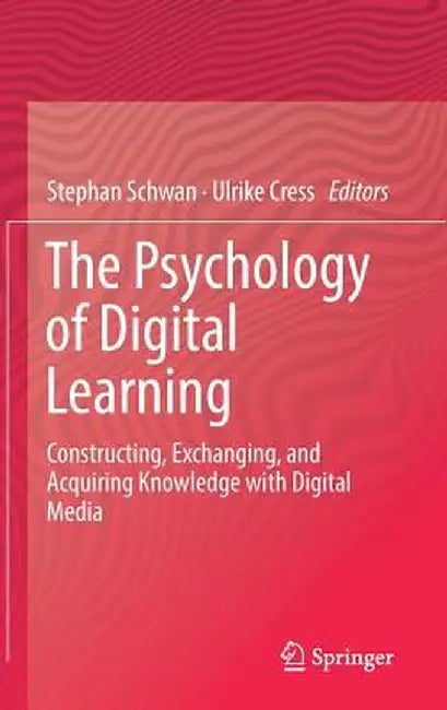 The Psychology of Digital Learning: Constructing, Exchanging, and Acquiring Knowledge with Digital Media by Stephan Schwan