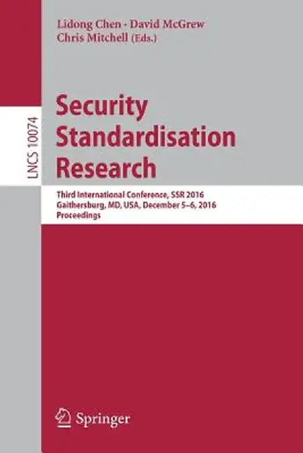 Security Standardisation Research: Third International Conference, Ssr 2016, Gaithersburg, MD, Usa, December 5-6, 2016, Proceedings by Lidong Chen