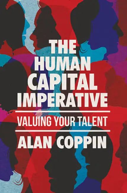The Human Capital Imperative: Valuing Your Talent by Alan Coppin