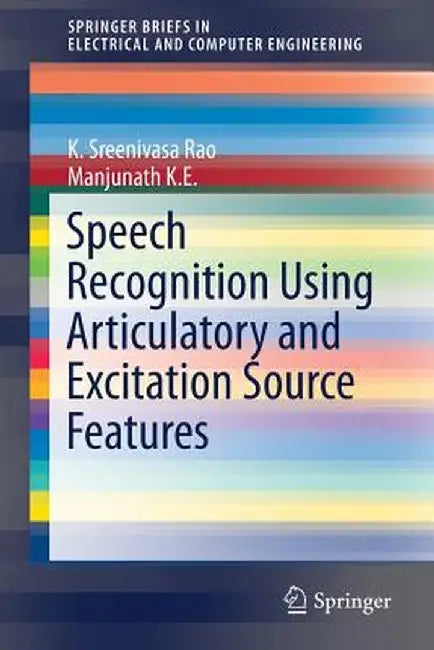 Speech Recognition Using Articulatory and Excitation Source Features by K. Sreenivasa Rao