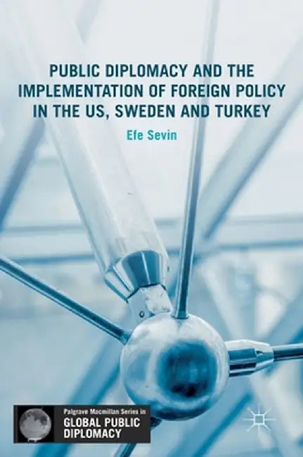Public Diplomacy and the Implementation of Foreign Policy in the Us, Sweden and Turkey by Efe Sevin