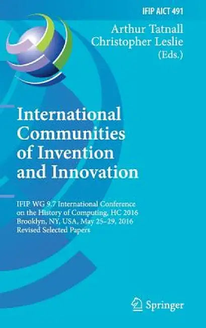 International Communities of Invention and Innovation: Ifip Wg 9.7 International Conference on the History of Computing, Hc 2016, Brooklyn, Ny, Usa, M by Arthur Tatnall