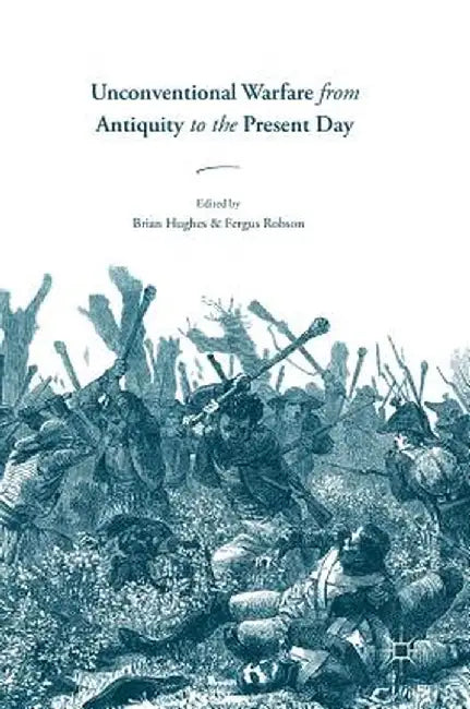 Unconventional Warfare from Antiquity to the Present Day by Brian Hughes