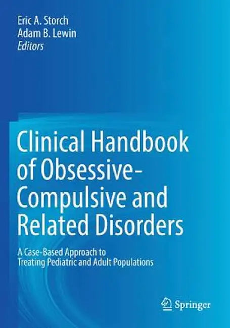 Clinical Handbook of Obsessive-Compulsive and Related Disorders: A Case-Based Approach to Treating Pediatric and Adult Populations by Eric A. Storch