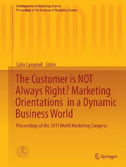 The Customer Is Not Always Right? Marketing Orientations in a Dynamic Business World: Proceedings of the 2011 World Marketing Congress by Colin L. Campbell