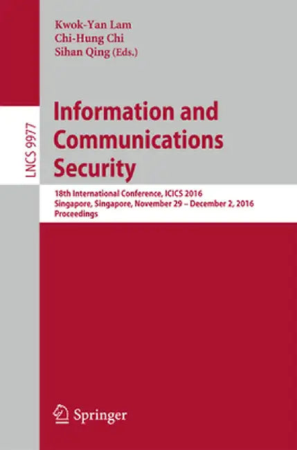 Information and Communications Security: 18th International Conference, Icics 2016, Singapore, Singapore, November 29 - December 2, 2016, Proceedings by Kwok-Yan Lam