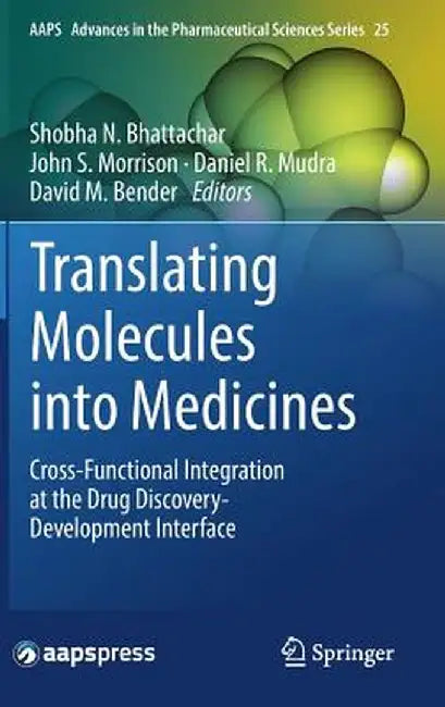 Translating Molecules Into Medicines: Cross-Functional Integration at the Drug Discovery-Development Interface by Shobha N. Bhattachar
