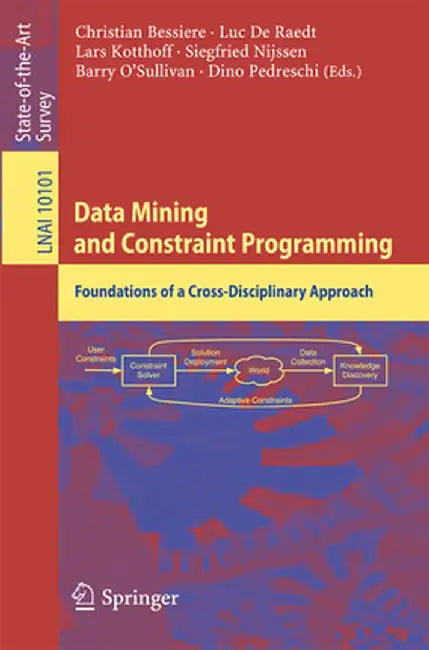 Data Mining and Constraint Programming: Foundations of a Cross-Disciplinary Approach by Christian Bessiere