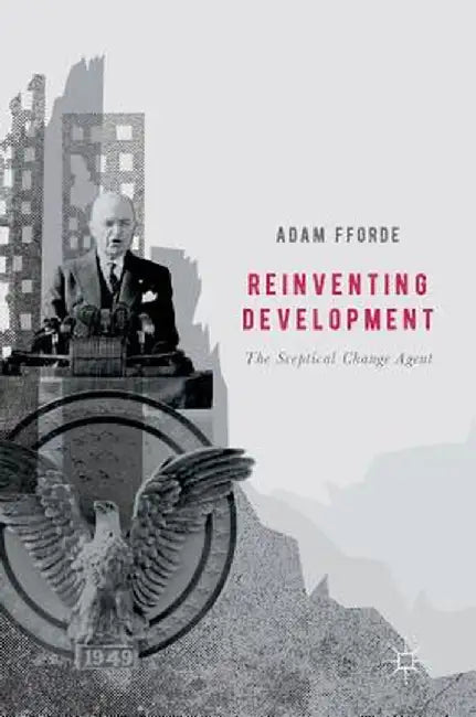 Reinventing Development: The Sceptical Change Agent by Adam Fforde