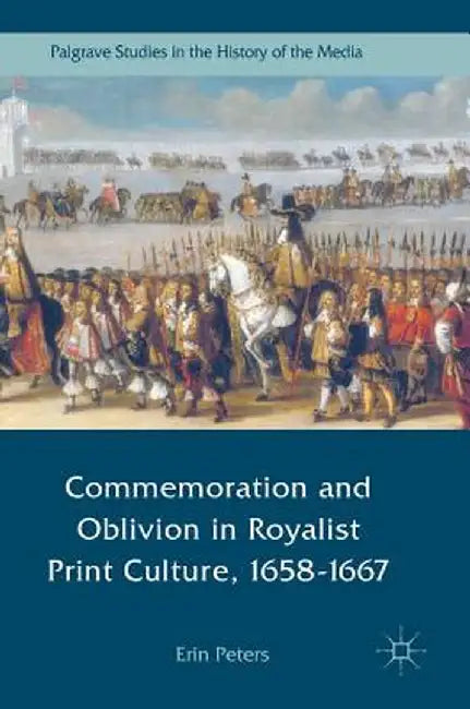 Commemoration and Oblivion in Royalist Print Culture, 1658-1667 by Erin Peters