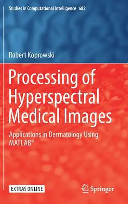Processing of Hyperspectral Medical Images: Applications in Dermatology Using Matlab(r) by Robert Koprowski