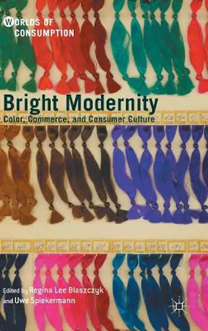 Bright Modernity: Color, Commerce, and Consumer Culture by Regina Lee Blaszczyk