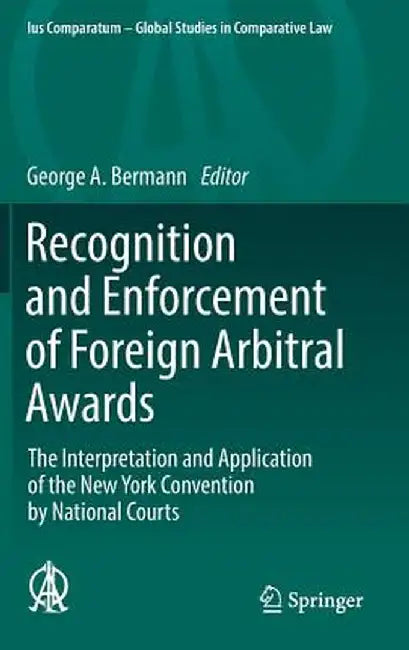 Recognition and Enforcement of Foreign Arbitral Awards: The Interpretation and Application of the New York Convention by National Courts by George A. Bermann