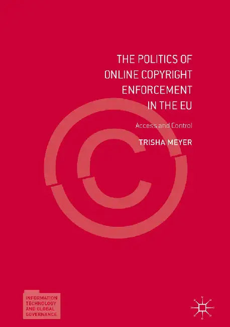 The Politics of Online Copyright Enforcement in the EU: Access and Control by Trisha Meyer