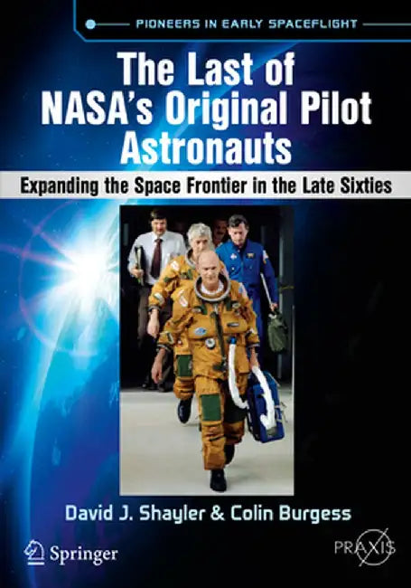 The Last of Nasa's Original Pilot Astronauts: Expanding the Space Frontier in the Late Sixties by David J. Shayler