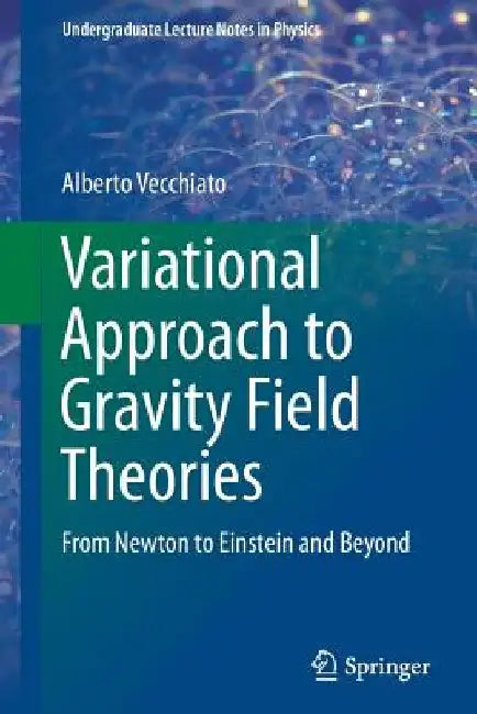 Variational Approach to Gravity Field Theories: From Newton to Einstein and Beyond by Alberto Vecchiato