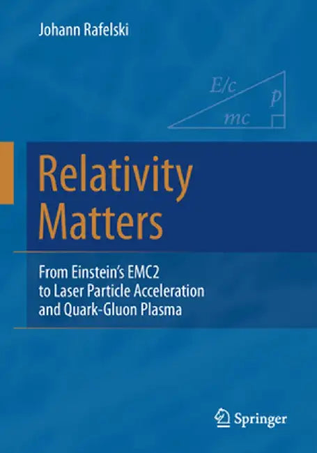 Relativity Matters: From Einstein's Emc2 to Laser Particle Acceleration and Quark-Gluon Plasma by Johann Rafelski