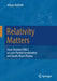 Relativity Matters: From Einstein's Emc2 to Laser Particle Acceleration and Quark-Gluon Plasma by Johann Rafelski