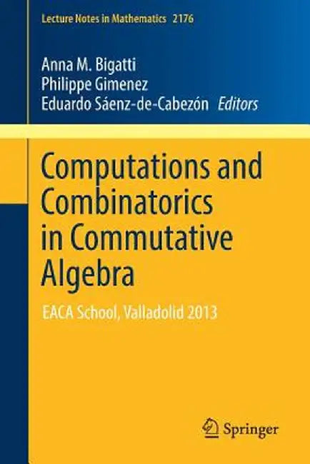 Computations and Combinatorics in Commutative Algebra: Eaca School, Valladolid 2013 by Anna M. Bigatti