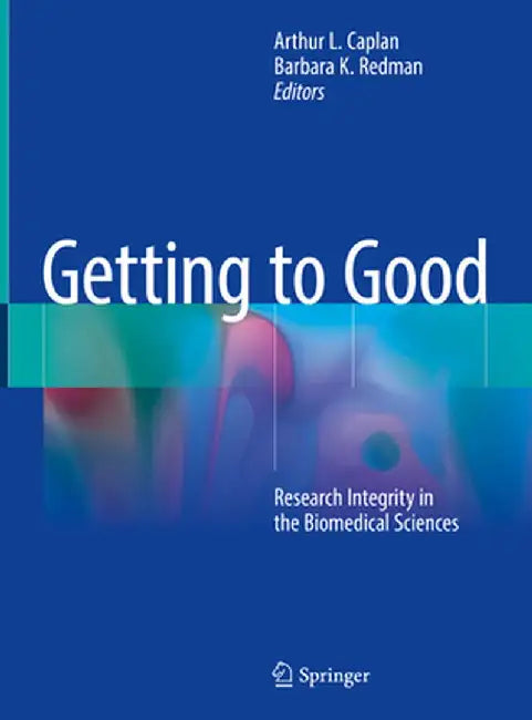 Getting to Good: Research Integrity in the Biomedical Sciences by Arthur L. Caplan