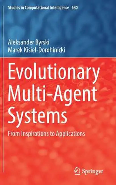 Evolutionary Multi-Agent Systems: From Inspirations to Applications by Aleksander Byrski