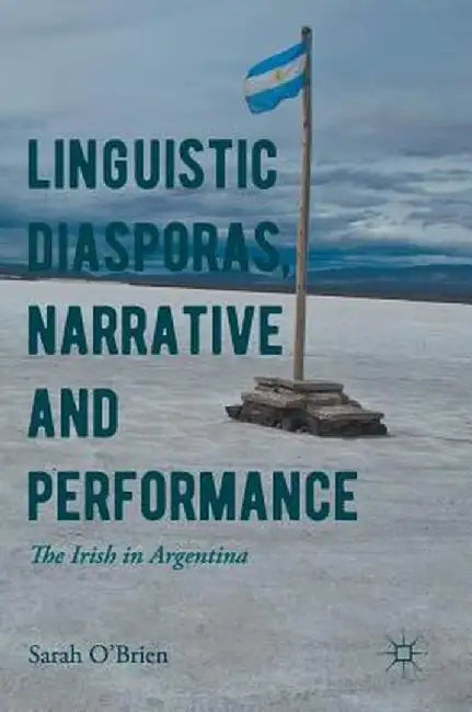 Linguistic Diasporas, Narrative and Performance: The Irish in Argentina by Sarah O'Brien