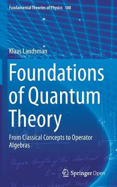 Foundations of Quantum Theory: From Classical Concepts to Operator Algebras by Klaas Landsman