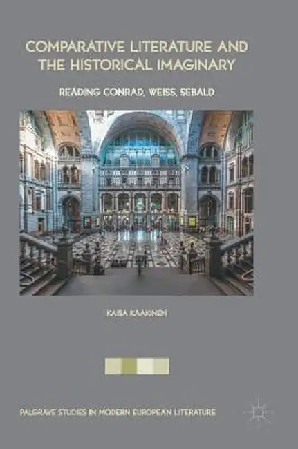 Comparative Literature and the Historical Imaginary: Reading Conrad, Weiss, Sebald by Kaisa Kaakinen