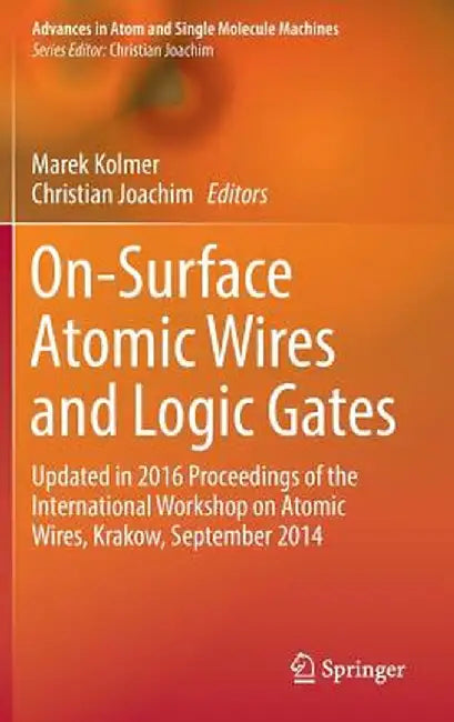 On-Surface Atomic Wires and Logic Gates: Updated in 2016 Proceedings of the International Workshop on Atomic Wires, Krakow, September 2014 by Marek Kolmer
