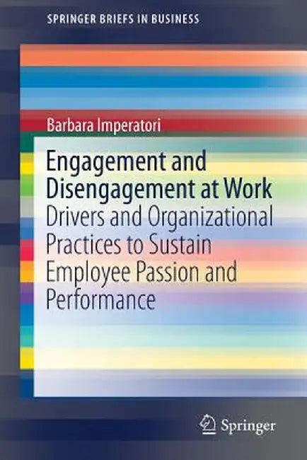 Engagement and Disengagement at Work: Drivers and Organizational Practices to Sustain Employee Passion and Performance by Barbara Imperatori