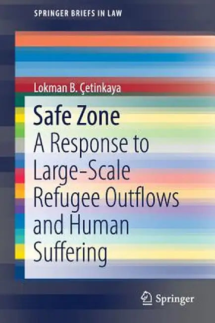 Safe Zone: A Response to Large-Scale Refugee Outflows and Human Suffering by Lokman B. Çetinkaya