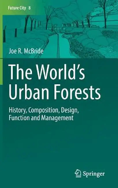 The World's Urban Forests: History, Composition, Design, Function and Management by Joe R. McBride