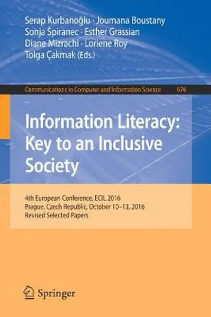 Information Literacy: Key to an Inclusive Society: 4th European Conference, Ecil 2016, Prague, Czech Republic, October 10-13, 2016, Revised Selected P by Serap Kurbanoğlu