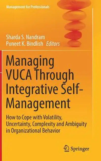 Managing Vuca Through Integrative Self-Management: How to Cope with Volatility, Uncertainty, Complexity and Ambiguity in Organizational Behavior by Sharda S. Nandram