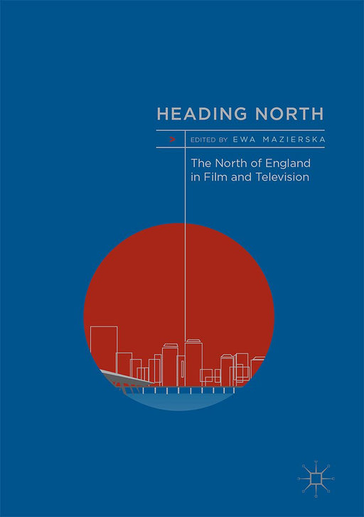Heading North: The North of England in Film and Television by Ewa Mazierska