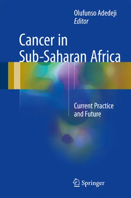 Cancer in Sub-Saharan Africa: Current Practice and Future by Olufunso Adebola Adedeji