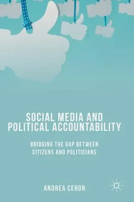 Social Media and Political Accountability: Bridging the Gap Between Citizens and Politicians by Andrea Ceron