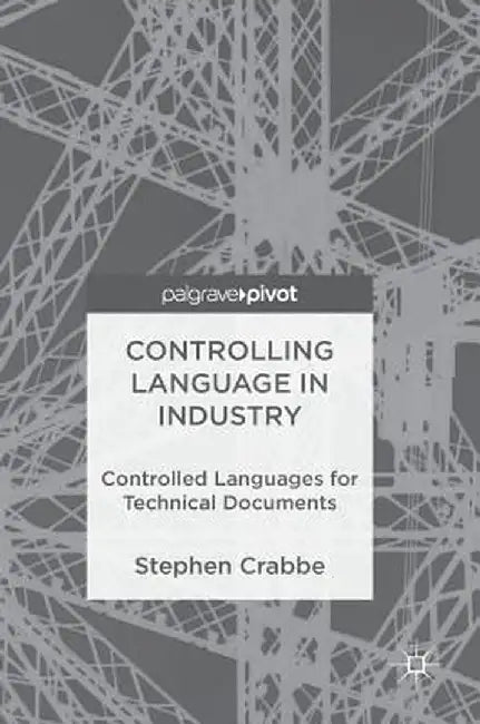 Controlling Language in Industry: Controlled Languages for Technical Documents by Stephen Crabbe
