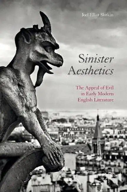 Sinister Aesthetics: The Appeal of Evil in Early Modern English Literature by Joel Elliot Slotkin