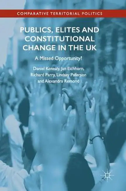 Publics, Elites and Constitutional Change in the UK: A Missed Opportunity? by Daniel Kenealy