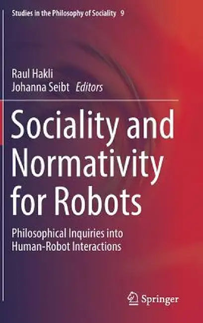 Sociality and Normativity for Robots: Philosophical Inquiries Into Human-Robot Interactions by Raul Hakli
