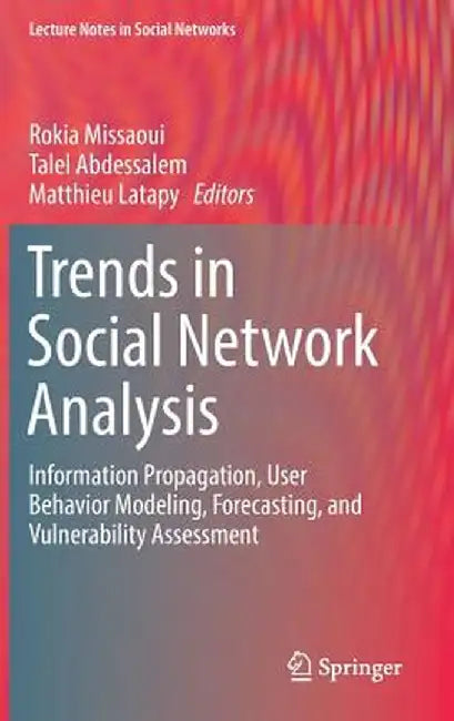 Trends in Social Network Analysis: Information Propagation, User Behavior Modeling, Forecasting, and Vulnerability Assessment by Rokia Missaoui